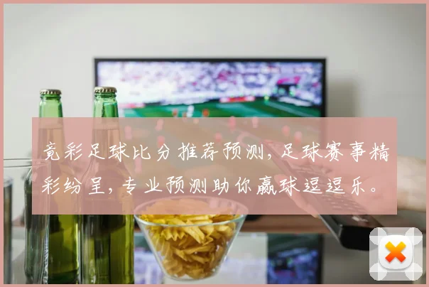 竟彩足球比分推荐预测,足球赛事精彩纷呈,专业预测助你赢球逗逗乐。