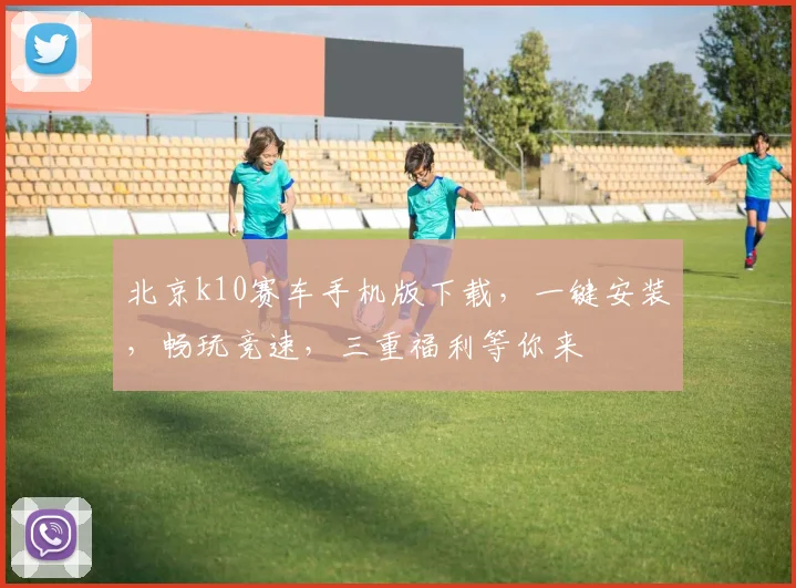 北京k10赛车手机版下载,一键安装,畅玩竞速,三重福利等你来